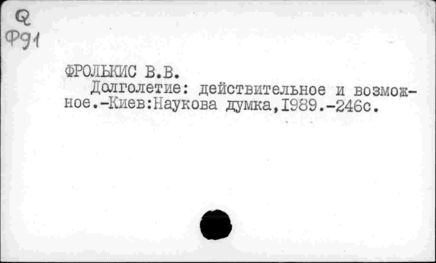 ﻿ФРОЛЬКИС в.в.
Долголетие: действительное и возмож ное.-Киев:Наукова думка,1989.-246с.